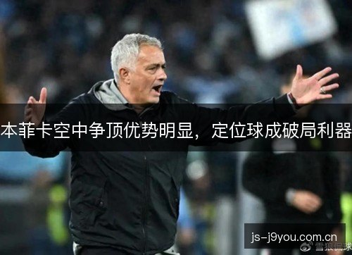 本菲卡空中争顶优势明显,定位球成破局利器 本菲卡空中争顶优势明显,定位球成破局利器