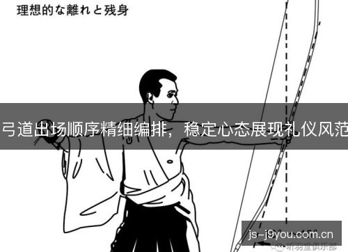 弓道出场顺序精细编排,稳定心态展现礼仪风范 弓道出场顺序精细编排,稳定心态展现礼仪风范